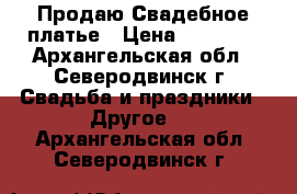 Продаю Свадебное платье › Цена ­ 16 000 - Архангельская обл., Северодвинск г. Свадьба и праздники » Другое   . Архангельская обл.,Северодвинск г.